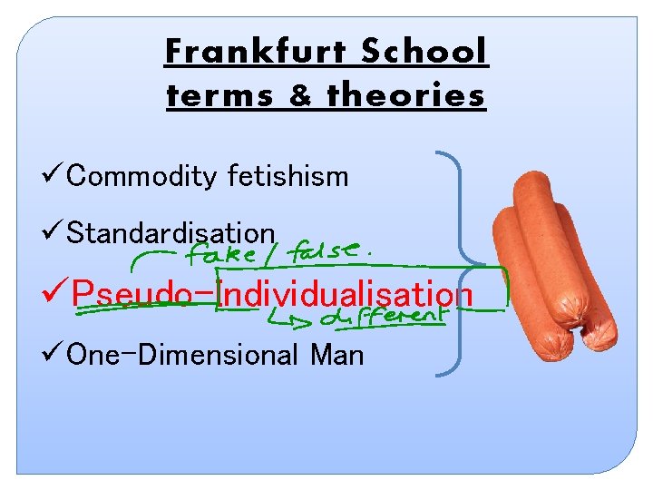 Frankfurt School terms & theories üCommodity fetishism üStandardisation üPseudo-Individualisation üOne-Dimensional Man Frankfurt School terms & theories üCommodity fetishism üStandardisation üPseudo-Individualisation üOne-Dimensional Man