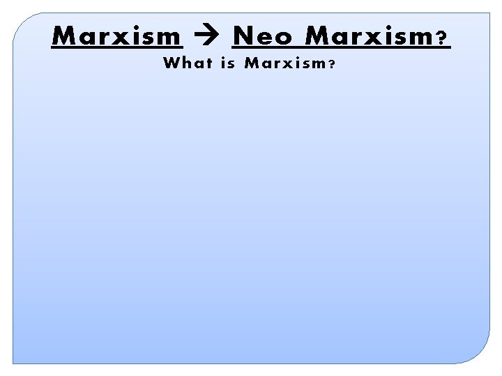Marxism Neo Marxism? What is Marxism? Marxism Neo Marxism? What is Marxism?