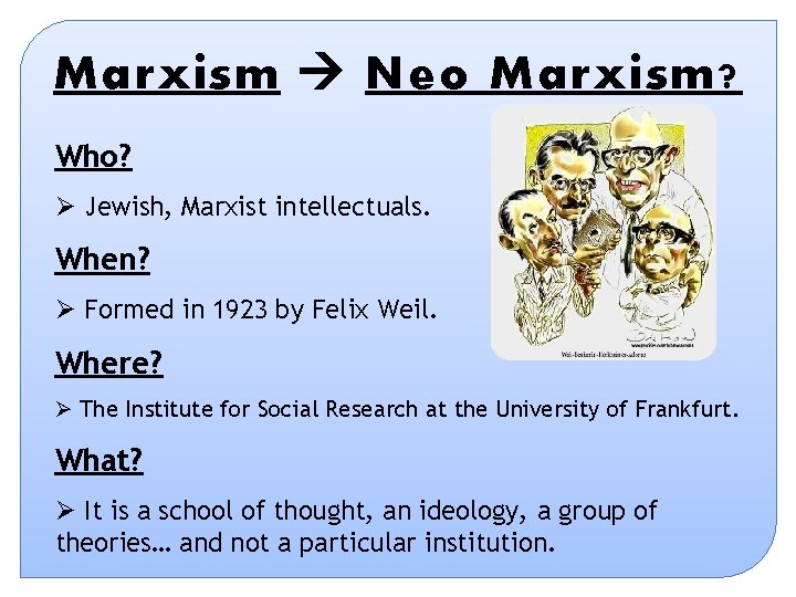 Marxism Neo Marxism? Who? Ø Jewish, Marxist intellectuals. When? Ø Formed in 1923 by Marxism Neo Marxism? Who? Ø Jewish, Marxist intellectuals. When? Ø Formed in 1923 by