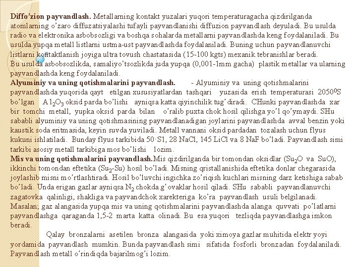 Diffo’zion payvandlash. Metallarning kontakt yuzalari yuqori temperaturagacha qizdirilganda atomlarning o’zaro diffuzatsiyalashi tufayli payvandlanishi diffuzion Diffo’zion payvandlash. Metallarning kontakt yuzalari yuqori temperaturagacha qizdirilganda atomlarning o’zaro diffuzatsiyalashi tufayli payvandlanishi diffuzion