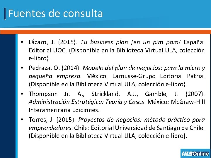 Fuentes de consulta • Lázaro, J. (2015). Tu business plan ¡en un pim pam!