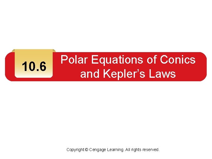 10. 6 Polar Equations of Conics and Kepler’s Laws Copyright © Cengage Learning. All