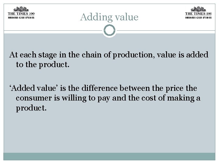 Adding value At each stage in the chain of production, value is added to