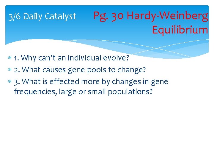 3/6 Daily Catalyst Pg. 30 Hardy-Weinberg Equilibrium 1. Why can’t an individual evolve? 2.