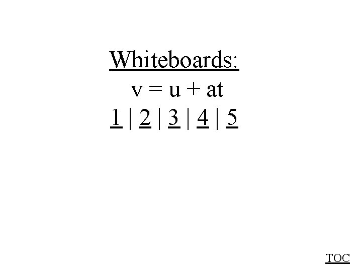 Whiteboards: v = u + at 1|2|3|4|5 TOC 