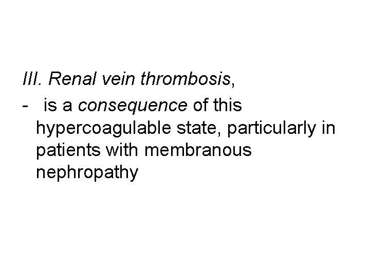 III. Renal vein thrombosis, - is a consequence of this hypercoagulable state, particularly in