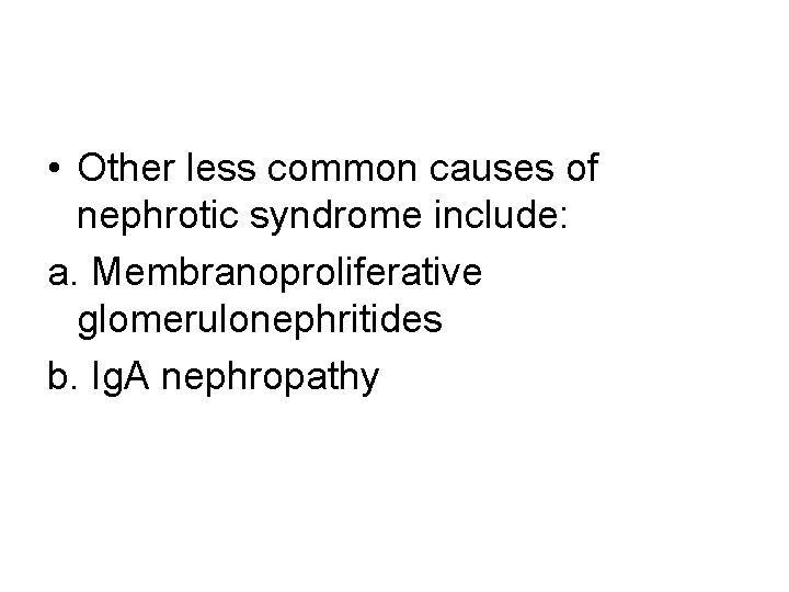  • Other less common causes of nephrotic syndrome include: a. Membranoproliferative glomerulonephritides b.