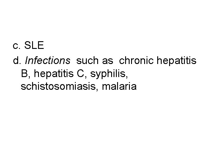 c. SLE d. Infections such as chronic hepatitis B, hepatitis C, syphilis, schistosomiasis, malaria