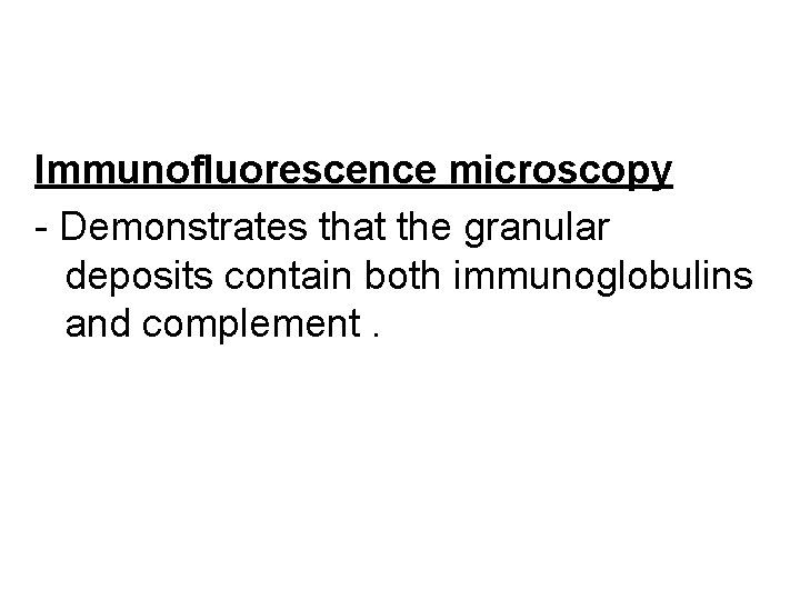 Immunofluorescence microscopy - Demonstrates that the granular deposits contain both immunoglobulins and complement. 