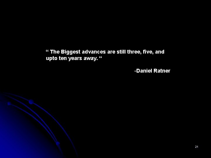 “ The Biggest advances are still three, five, and upto ten years away. “ “ The Biggest advances are still three, five, and upto ten years away. “