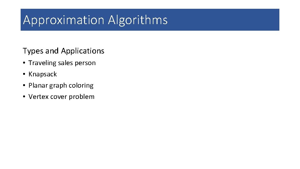 Approximation Algorithms Types and Applications • • Traveling sales person Knapsack Planar graph coloring