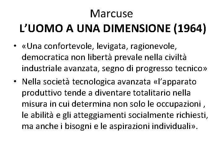 Marcuse L’UOMO A UNA DIMENSIONE (1964) • «Una confortevole, levigata, ragionevole, democratica non libertà