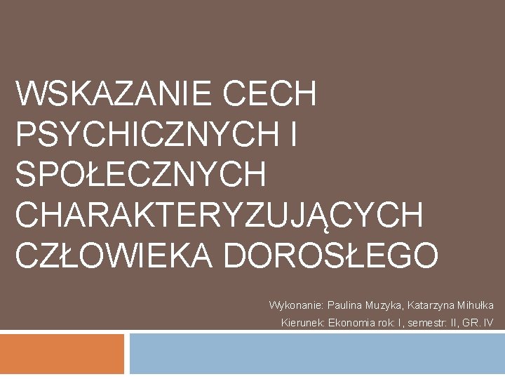  WSKAZANIE CECH PSYCHICZNYCH I SPOŁECZNYCH CHARAKTERYZUJĄCYCH CZŁOWIEKA DOROSŁEGO Wykonanie: Paulina Muzyka, Katarzyna Mihułka