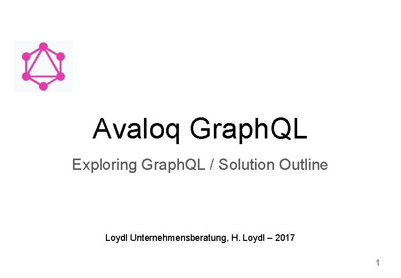 Avaloq Graph. QL Exploring Graph. QL / Solution Outline Loydl Unternehmensberatung, H. Loydl –