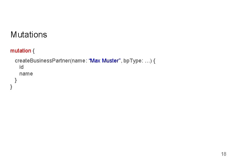 Mutations mutation { create. Business. Partner(name: “Max Muster”, bp. Type: …) { id name