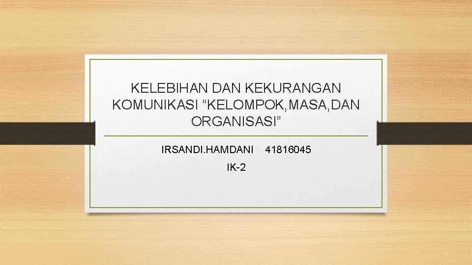 KELEBIHAN DAN KEKURANGAN KOMUNIKASI “KELOMPOK, MASA, DAN ORGANISASI” IRSANDI. HAMDANI 41816045 IK-2 