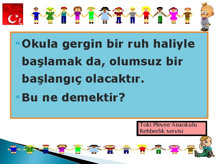  Okula gergin bir ruh haliyle başlamak da, olumsuz bir başlangıç olacaktır. Bu ne