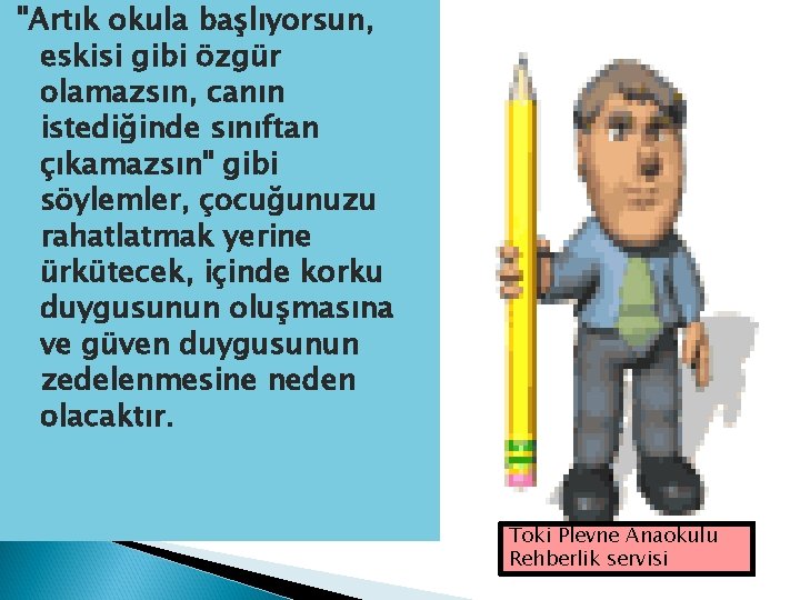 "Artık okula başlıyorsun, eskisi gibi özgür olamazsın, canın istediğinde sınıftan çıkamazsın" gibi söylemler, çocuğunuzu