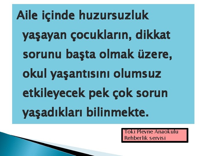 Aile içinde huzursuzluk yaşayan çocukların, dikkat sorunu başta olmak üzere, okul yaşantısını olumsuz etkileyecek