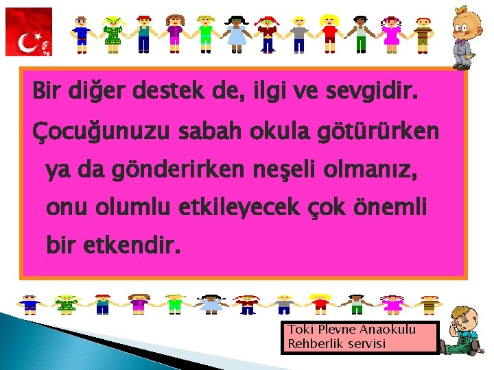 Bir diğer destek de, ilgi ve sevgidir. Çocuğunuzu sabah okula götürürken ya da gönderirken