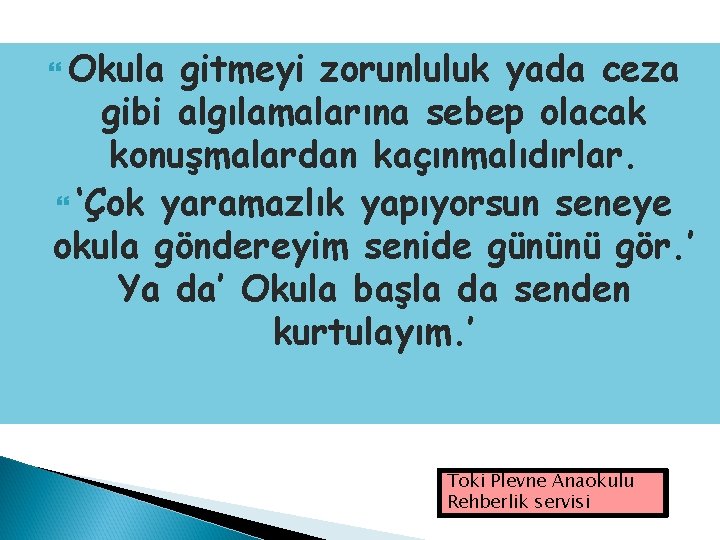  Okula gitmeyi zorunluluk yada ceza gibi algılamalarına sebep olacak konuşmalardan kaçınmalıdırlar. ‘Çok yaramazlık