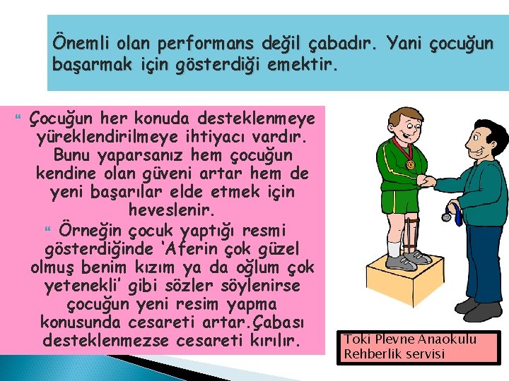 Önemli olan performans değil çabadır. Yani çocuğun başarmak için gösterdiği emektir. Çocuğun her konuda