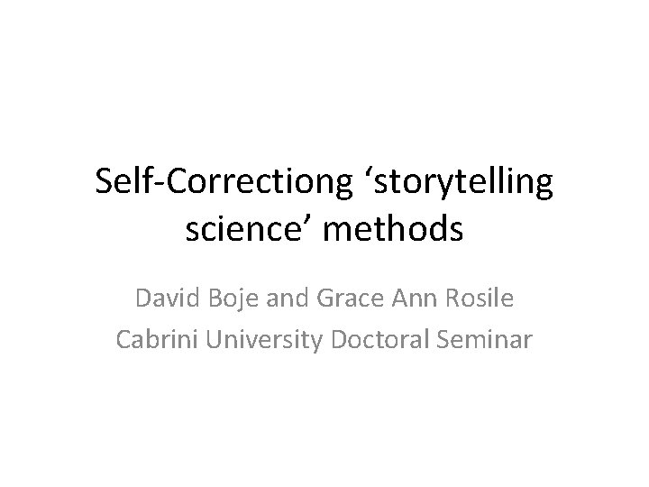 Self-Correctiong ‘storytelling science’ methods David Boje and Grace Ann Rosile Cabrini University Doctoral Seminar