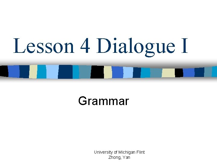 Lesson 4 Dialogue I Grammar University of Michigan Flint Zhong, Yan 