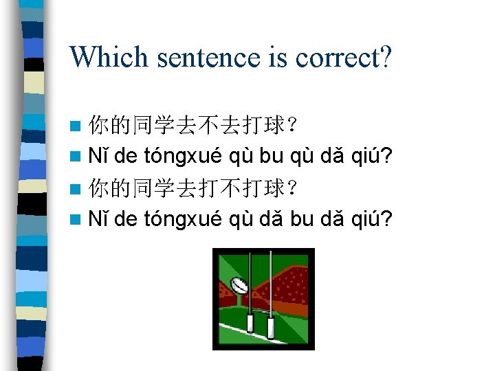 Which sentence is correct? n 你的同学去不去打球？ n Nǐ de tóngxué qù bu qù dǎ