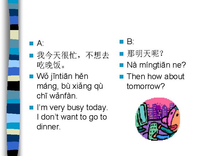 A: n 我今天很忙，不想去 吃晚饭。 n Wǒ jīntiān hěn máng, bù xiǎng qù chī wǎnfàn.