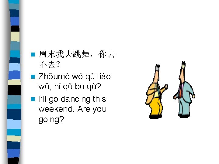 周末我去跳舞，你去 不去？ n Zhōumò wǒ qù tiào wǔ, nǐ qù bu qù? n I’ll
