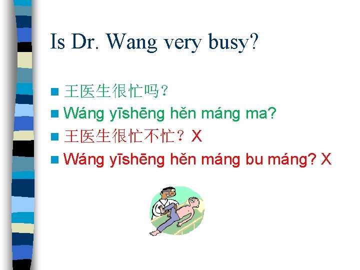 Is Dr. Wang very busy? n 王医生很忙吗？ n Wáng yīshēng hěn máng ma? n