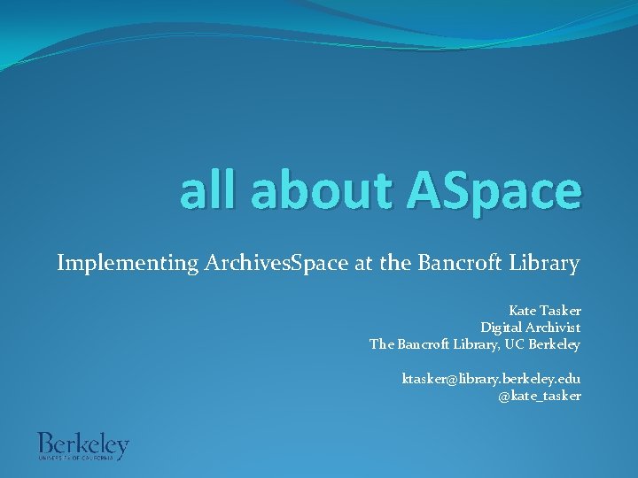 all about ASpace Implementing Archives. Space at the Bancroft Library Kate Tasker Digital Archivist