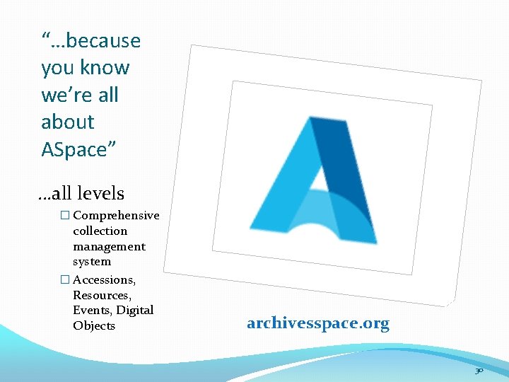 “…because you know we’re all about ASpace” …all levels � Comprehensive collection management system