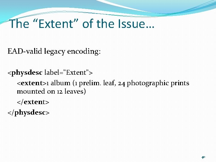 The “Extent” of the Issue… EAD-valid legacy encoding: <physdesc label="Extent"> <extent>1 album (1 prelim.