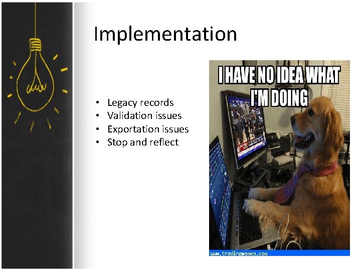 Implementation • • Legacy records Validation issues Exportation issues Stop and reflect 