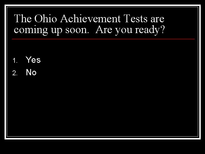 The Ohio Achievement Tests are coming up soon. Are you ready? 1. 2. Yes