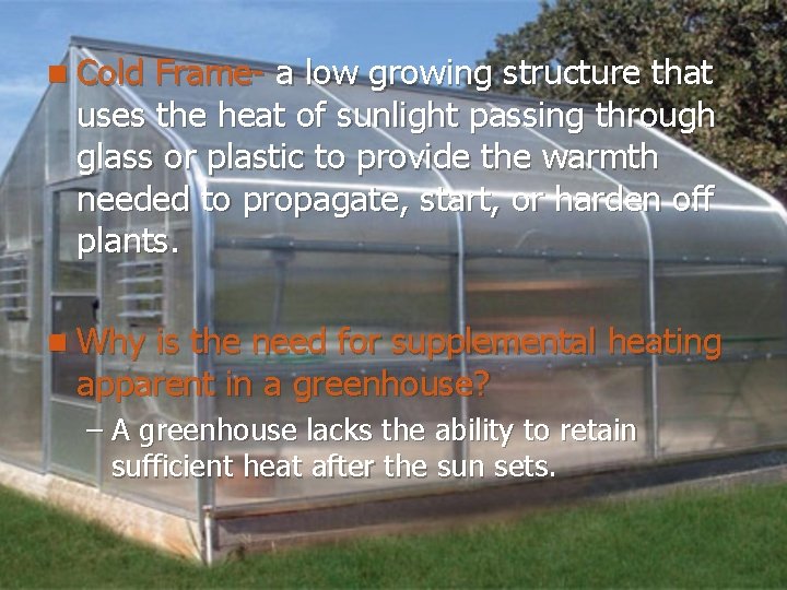 n Cold Frame- a low growing structure that uses the heat of sunlight passing