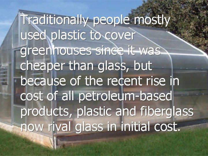 Traditionally people mostly used plastic to cover greenhouses since it was cheaper than glass,