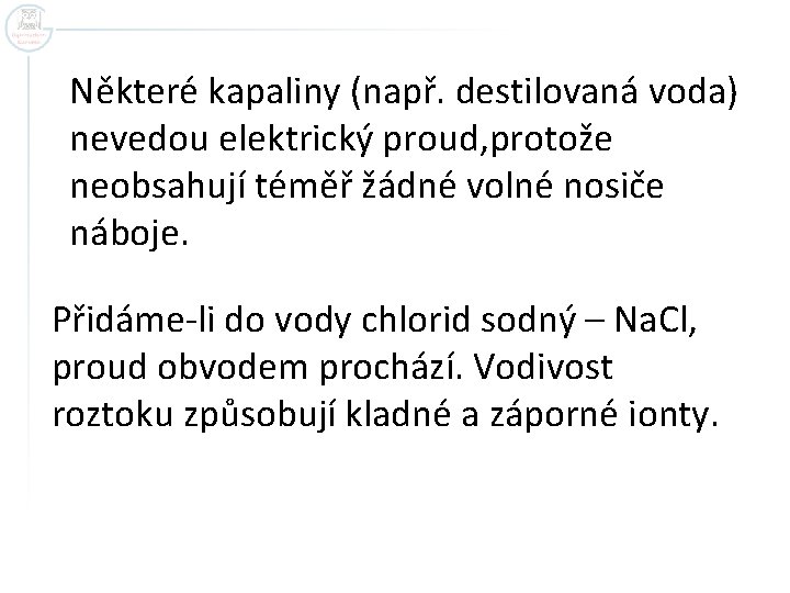 Některé kapaliny (např. destilovaná voda) nevedou elektrický proud, protože neobsahují téměř žádné volné nosiče