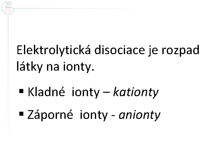Elektrolytická disociace je rozpad látky na ionty. § Kladné ionty – kationty § Záporné