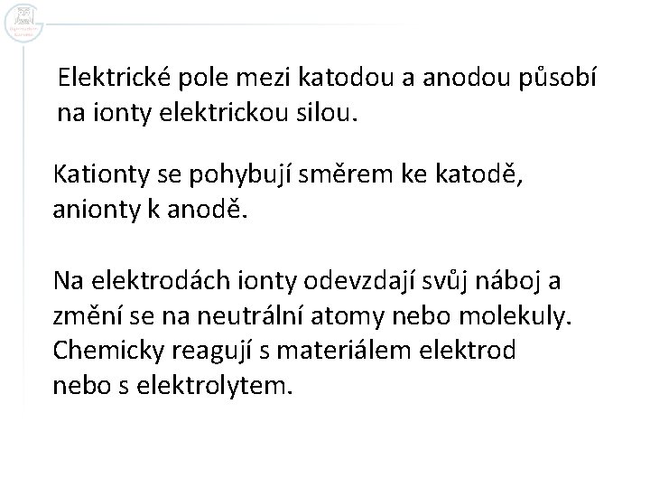 Elektrické pole mezi katodou a anodou působí na ionty elektrickou silou. Kationty se pohybují