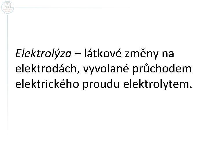 Elektrolýza – látkové změny na elektrodách, vyvolané průchodem elektrického proudu elektrolytem. 