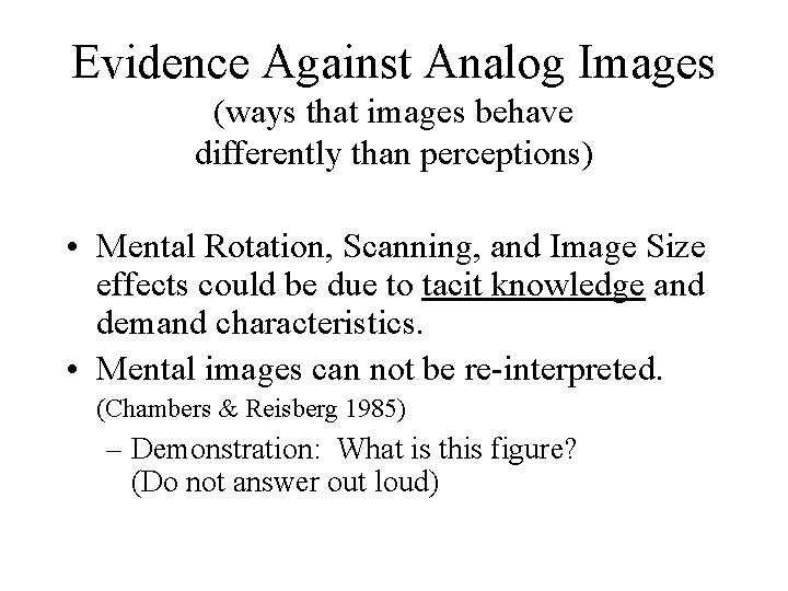 Evidence Against Analog Images (ways that images behave differently than perceptions) • Mental Rotation,