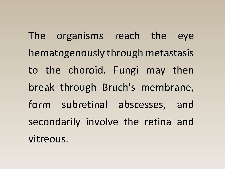 The organisms reach the eye hematogenously through metastasis to the choroid. Fungi may then