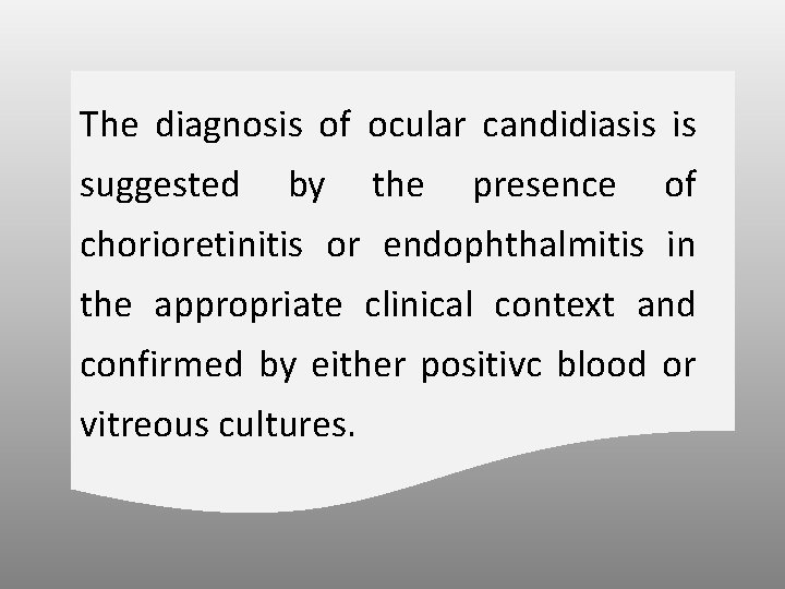 The diagnosis of ocular candidiasis is suggested by the presence of chorioretinitis or endophthalmitis