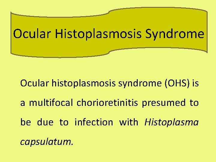 Ocular Histoplasmosis Syndrome Ocular histoplasmosis syndrome (OHS) is a multifocal chorioretinitis presumed to be