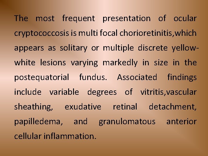 The most frequent presentation of ocular cryptococcosis is multi focal chorioretinitis, which appears as