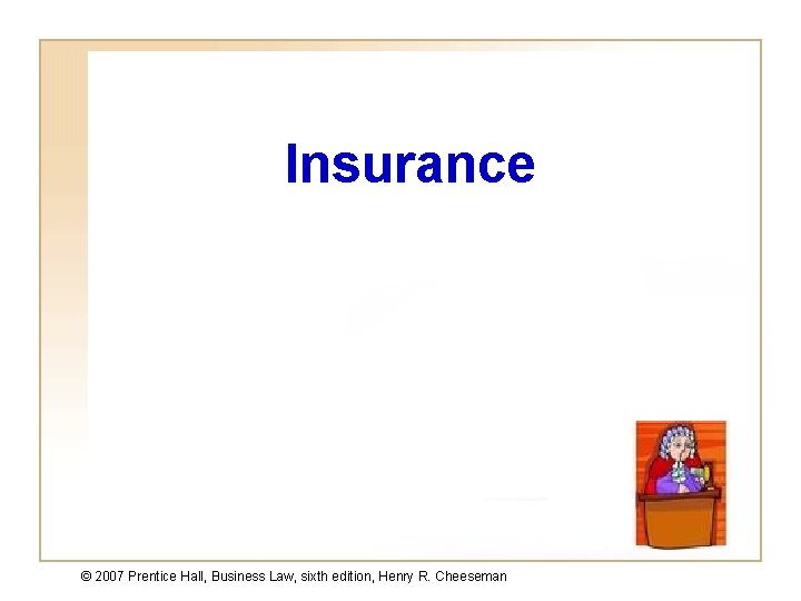 Insurance © 2007 Prentice Hall, Business Law, sixth edition, Henry R. Cheeseman 19 -