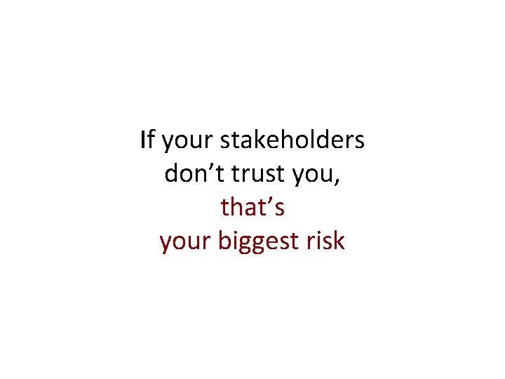 If your stakeholders don’t trust you, that’s your biggest risk 